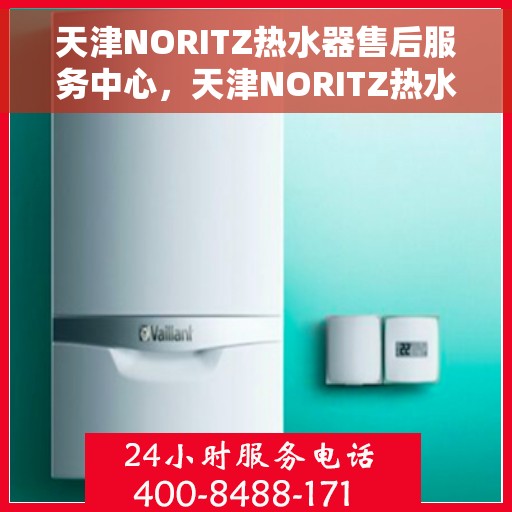 天津NORITZ热水器售后服务中心，天津NORITZ热水器售后服务中心，专业维修与优质服务并行