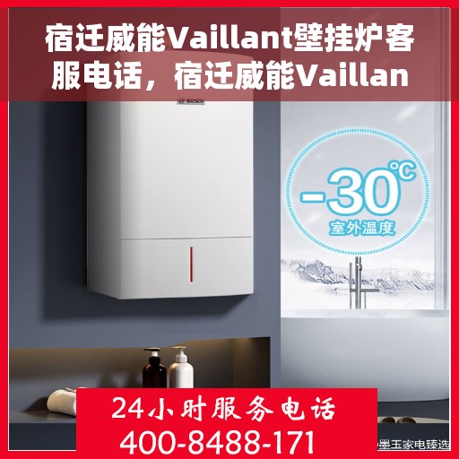 宿迁威能Vaillant壁挂炉客服电话，宿迁威能Vaillant壁挂炉客服热线及售后服务支持