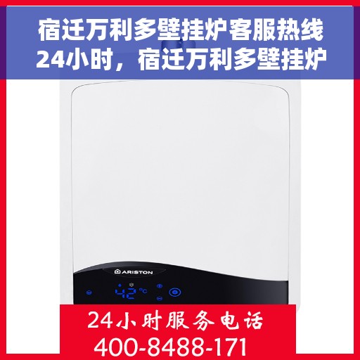 宿迁万利多壁挂炉客服热线24小时，宿迁万利多壁挂炉全天候客服热线支持