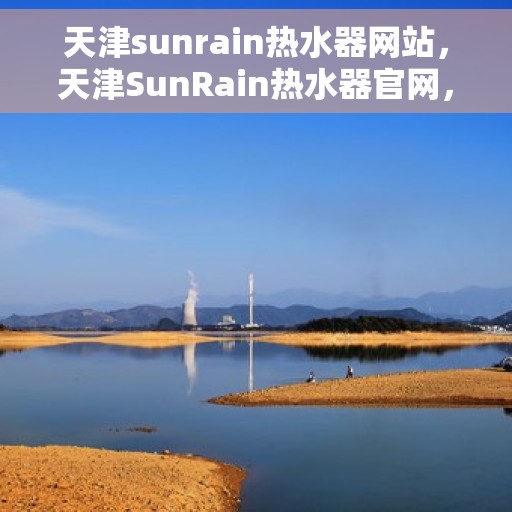 天津sunrain热水器网站，天津SunRain热水器官网，专业品质，智能生活的热水解决方案