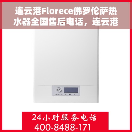 连云港Florece佛罗伦萨热水器全国售后电话，连云港Florece佛罗伦萨热水器全国售后电话及维修服务指南