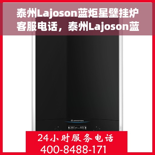 泰州Lajoson蓝炬星壁挂炉客服电话，泰州Lajoson蓝炬星壁挂炉客服热线，专业解答，贴心服务