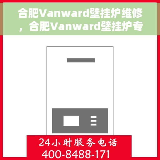 合肥Vanward壁挂炉维修，合肥Vanward壁挂炉专业维修服务