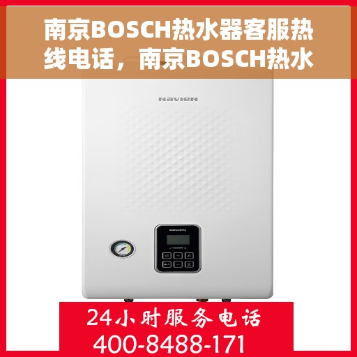 南京BOSCH热水器客服热线电话，南京BOSCH热水器客服热线全攻略，专业解答，贴心服务