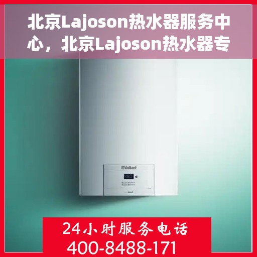 北京Lajoson热水器服务中心，北京Lajoson热水器专业维修服务中心