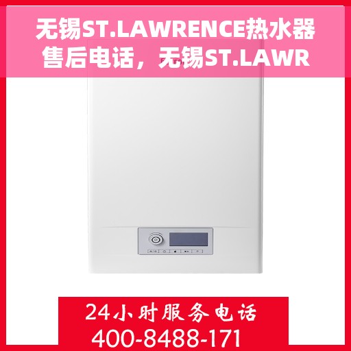 无锡ST.LAWRENCE热水器售后电话，无锡ST.LAWRENCE热水器售后服务热线及电话全攻略