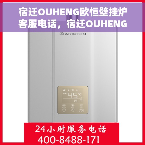 宿迁OUHENG欧恒壁挂炉客服电话，宿迁OUHENG欧恒壁挂炉客服热线及咨询电话号码解析