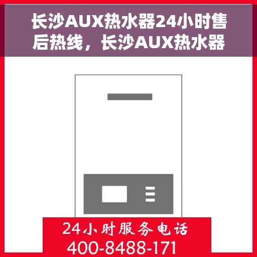 长沙AUX热水器24小时售后热线，长沙AUX热水器全天候售后热线，贴心服务随时在线