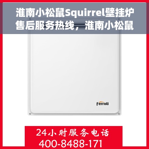 淮南小松鼠Squirrel壁挂炉售后服务热线，淮南小松鼠Squirrel壁挂炉售后热线及服务一览