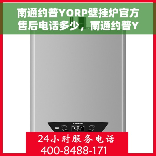 南通约普YORP壁挂炉官方售后电话多少，南通约普YORP壁挂炉售后电话及维修服务解析