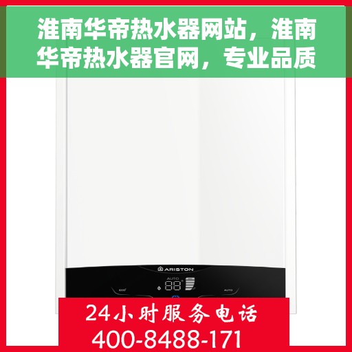 淮南华帝热水器网站，淮南华帝热水器官网，专业品质，智能生活的选择