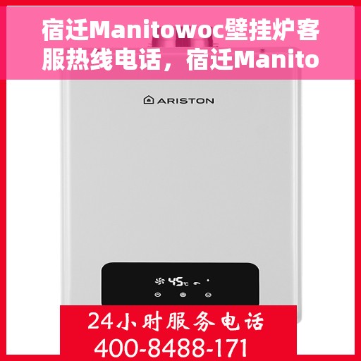 宿迁Manitowoc壁挂炉客服热线电话，宿迁Manitowoc壁挂炉客户服务热线电话