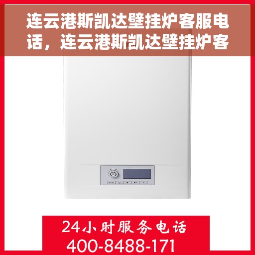 连云港斯凯达壁挂炉客服电话，连云港斯凯达壁挂炉客服热线及售后服务支持中心电话