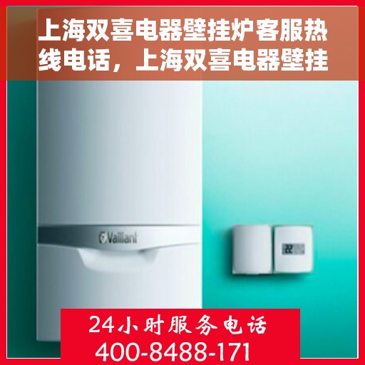 上海双喜电器壁挂炉客服热线电话，上海双喜电器壁挂炉客服热线电话一览，专业团队为您解答疑问！