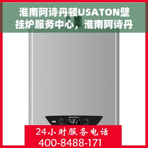 淮南阿诗丹顿USATON壁挂炉服务中心,淮南阿诗丹顿壁挂炉专业服务中心,专注壁挂炉维护与保养 淮南阿诗丹顿USATON壁挂炉服务中心,淮南阿诗丹顿壁挂炉专业服务中心,专注壁挂炉维护与保养