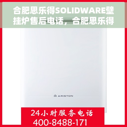 合肥思乐得SOLIDWARE壁挂炉售后电话，合肥思乐得SOLIDWARE壁挂炉售后服务热线及电话全解析