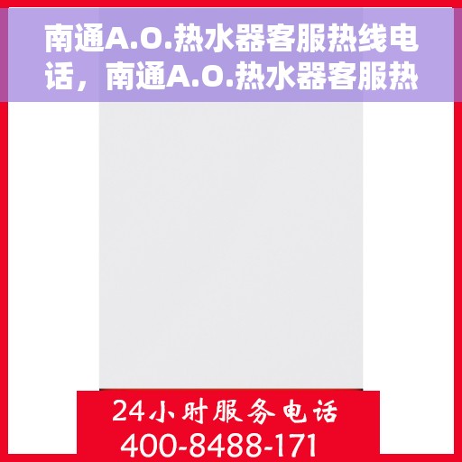 南通A.O.热水器客服热线电话，南通A.O.热水器客服热线电话一览，专业售后维修服务热线解析