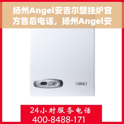 扬州Angel安吉尔壁挂炉官方售后电话，扬州Angel安吉尔壁挂炉售后服务中心联系电话
