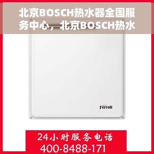 北京BOSCH热水器全国服务中心，北京BOSCH热水器全国服务中心，专业维修与贴心服务