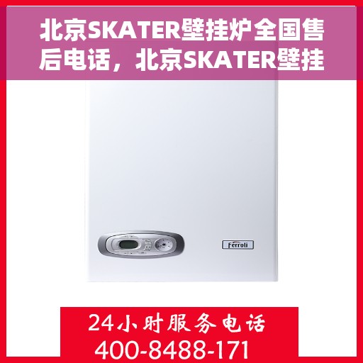 北京SKATER壁挂炉全国售后电话，北京SKATER壁挂炉售后服务热线及全国售后电话汇总