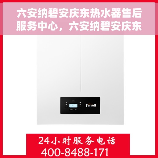 六安纳碧安庆东热水器售后服务中心，六安纳碧安庆东热水器售后服务中心，专业维修与贴心服务
