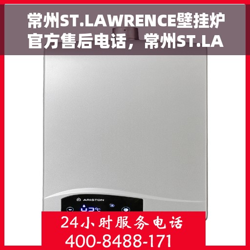 常州ST.LAWRENCE壁挂炉官方售后电话，常州ST.LAWRENCE壁挂炉售后官方联系电话