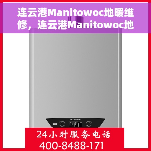连云港Manitowoc地暖维修，连云港Manitowoc地暖专业维修服务