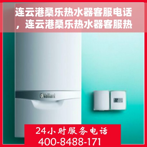 连云港桑乐热水器客服电话，连云港桑乐热水器客服热线及售后支持服务指南