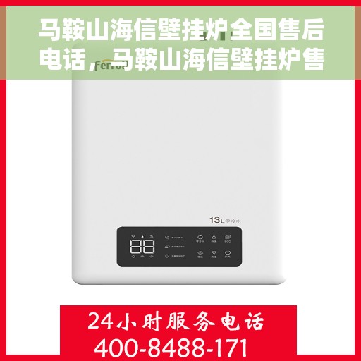 马鞍山海信壁挂炉全国售后电话，马鞍山海信壁挂炉售后服务热线及电话全攻略