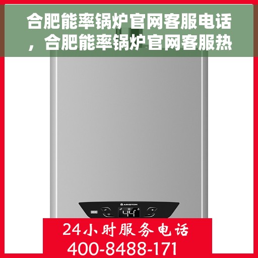 合肥能率锅炉官网客服电话，合肥能率锅炉官网客服热线电话及售后服务支持
