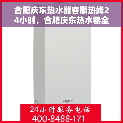合肥庆东热水器客服热线24小时，合肥庆东热水器全天候客服热线，温暖服务不打烊