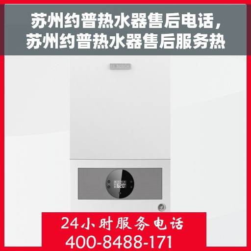 苏州约普热水器售后电话，苏州约普热水器售后服务热线及联系方式