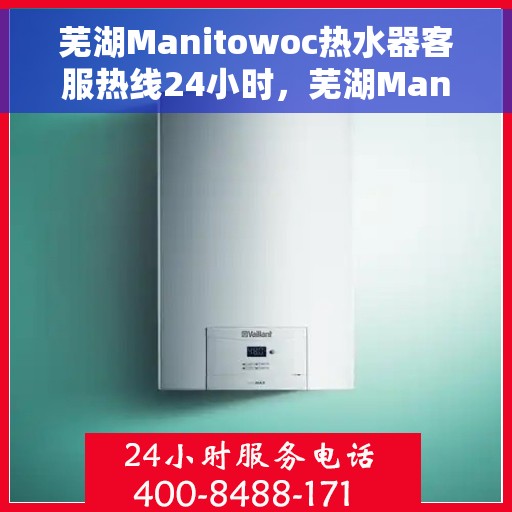 芜湖Manitowoc热水器客服热线24小时，芜湖Manitowoc热水器全天候客服热线支持