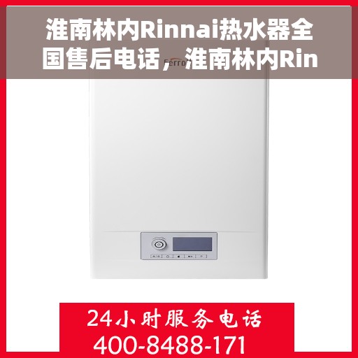 淮南林内Rinnai热水器全国售后电话，淮南林内Rinnai热水器全国售后服务热线及电话支持指南