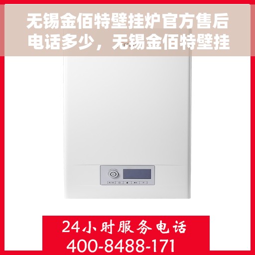无锡金佰特壁挂炉官方售后电话多少，无锡金佰特壁挂炉官方售后电话及维修服务详解