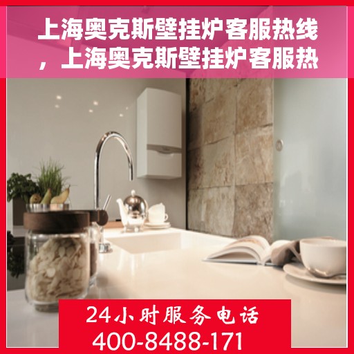 上海奥克斯壁挂炉客服热线，上海奥克斯壁挂炉客服热线，专业解答，温暖您的生活