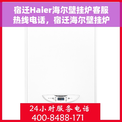 宿迁Haier海尔壁挂炉客服热线电话，宿迁海尔壁挂炉客服热线全攻略，快速解决您的疑问与需求！