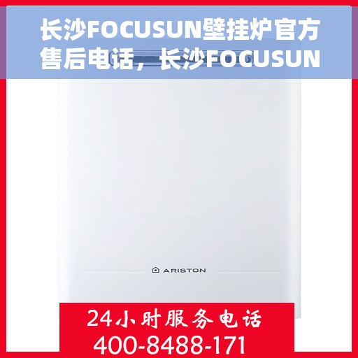 长沙FOCUSUN壁挂炉官方售后电话，长沙FOCUSUN壁挂炉售后服务中心联系电话