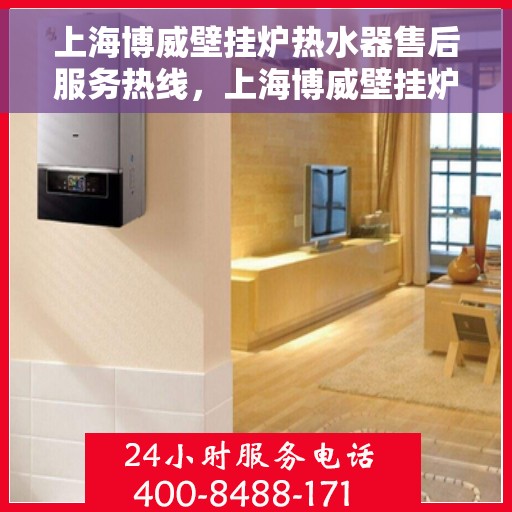 上海博威壁挂炉热水器售后服务热线，上海博威壁挂炉热水器售后服务热线，专业团队为您提供全方位维修支持