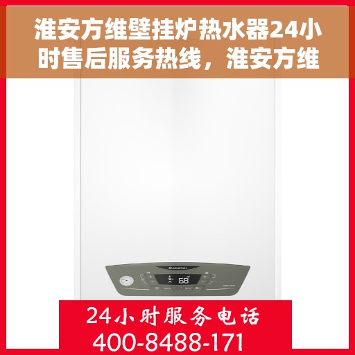 淮安方维壁挂炉热水器24小时售后服务热线，淮安方维壁挂炉热水器全天候售后服务热线，贴心关怀不间断