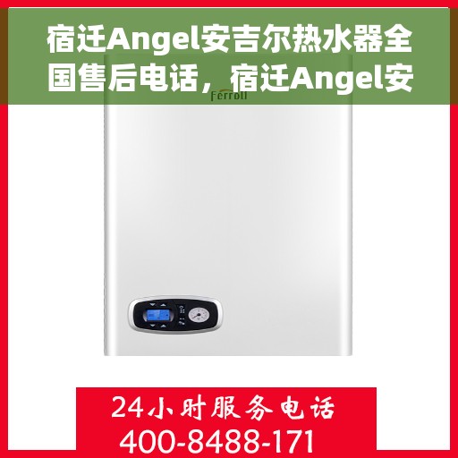 宿迁Angel安吉尔热水器全国售后电话，宿迁Angel安吉尔热水器全国售后热线及服务中心电话
