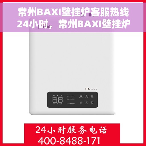 常州BAXI壁挂炉客服热线24小时，常州BAXI壁挂炉全天候客服热线，专业解答，温暖不停歇