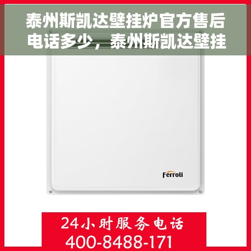 泰州斯凯达壁挂炉官方售后电话多少，泰州斯凯达壁挂炉官方售后联系电话揭秘