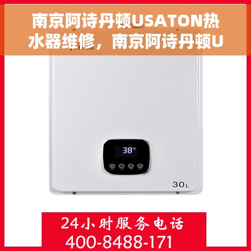 南京阿诗丹顿USATON热水器维修，南京阿诗丹顿USATON热水器维修指南，专业解决故障，贴心服务保障