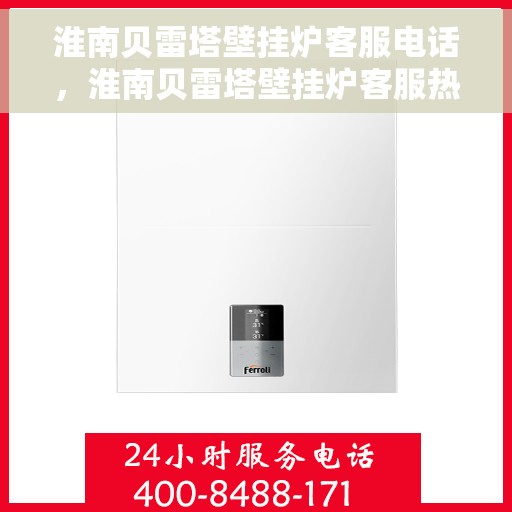 淮南贝雷塔壁挂炉客服电话，淮南贝雷塔壁挂炉客服热线及售后支持服务指南