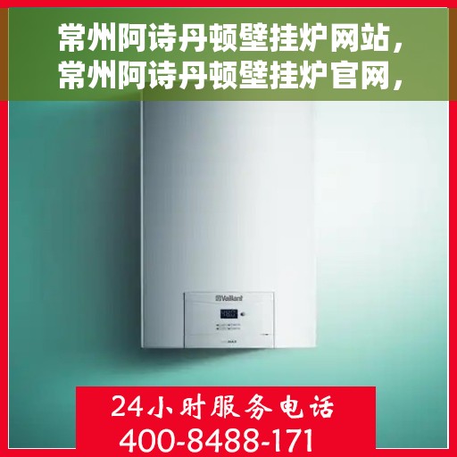 常州阿诗丹顿壁挂炉网站，常州阿诗丹顿壁挂炉官网，专业品质，温暖您的生活