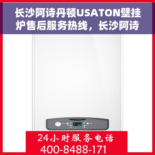 长沙阿诗丹顿USATON壁挂炉售后服务热线，长沙阿诗丹顿USATON壁挂炉售后服务中心，专业维修与热线服务