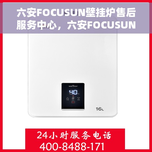 六安FOCUSUN壁挂炉售后服务中心，六安FOCUSUN壁挂炉售后服务中心，专业维修与贴心服务