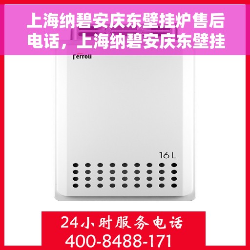 上海纳碧安庆东壁挂炉售后电话，上海纳碧安庆东壁挂炉售后服务热线电话