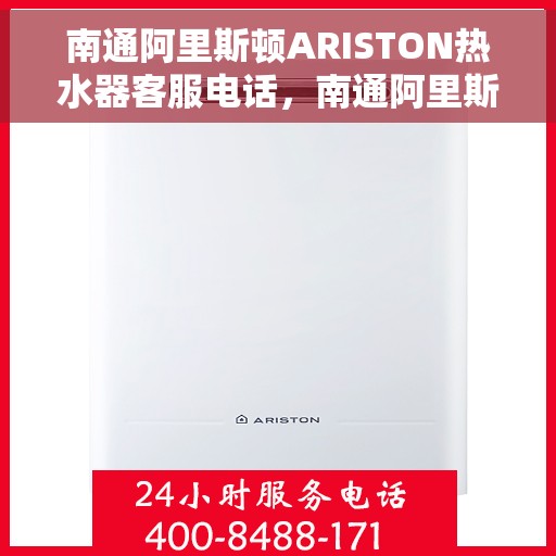 南通阿里斯顿ARISTON热水器客服电话，南通阿里斯顿ARISTON热水器客服热线及售后服务指南